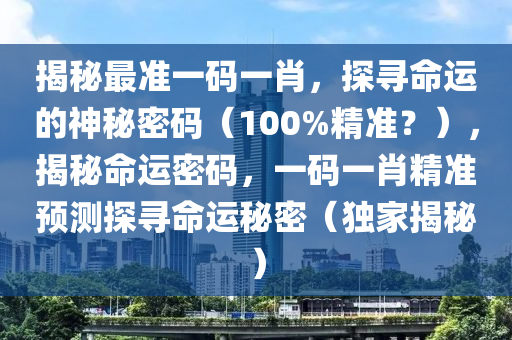 揭秘最准一码一肖，探寻命运的神秘密码（100%精准？），揭秘命运密码，一码一肖精准预测探寻命运秘密（独家揭秘）