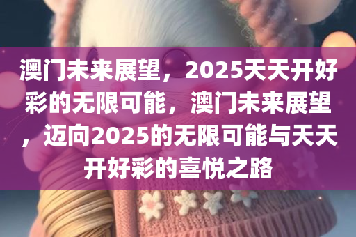 澳门未来展望，2025天天开好彩的无限可能，澳门未来展望，迈向2025的无限可能与天天开好彩的喜悦之路