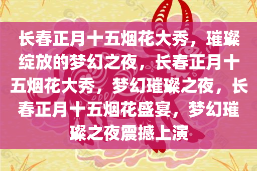 长春正月十五烟花大秀，璀璨绽放的梦幻之夜，长春正月十五烟花大秀，梦幻璀璨之夜，长春正月十五烟花盛宴，梦幻璀璨之夜震撼上演