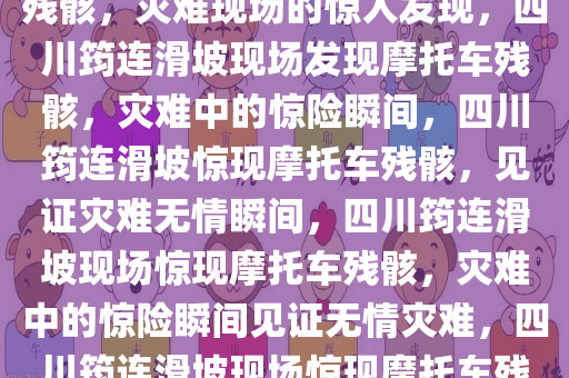 四川筠连滑坡现场发现摩托车残骸，灾难现场的惊人发现，四川筠连滑坡现场发现摩托车残骸，灾难中的惊险瞬间，四川筠连滑坡惊现摩托车残骸，见证灾难无情瞬间，四川筠连滑坡现场惊现摩托车残骸，灾难中的惊险瞬间见证无情灾难，四川筠连滑坡现场惊现摩托车残骸，无情灾难中的惊险瞬间