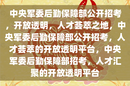 中央军委后勤保障部公开招考，开放透明，人才荟萃之地，中央军委后勤保障部公开招考，人才荟萃的开放透明平台，中央军委后勤保障部招考，人才汇聚的开放透明平台