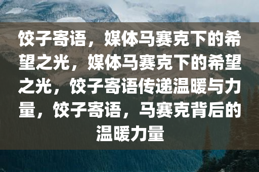 饺子寄语，媒体马赛克下的希望之光，媒体马赛克下的希望之光，饺子寄语传递温暖与力量，饺子寄语，马赛克背后的温暖力量