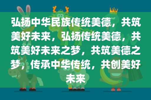 弘扬中华民族传统美德，共筑美好未来，弘扬传统美德，共筑美好未来之梦，共筑美德之梦，传承中华传统，共创美好未来