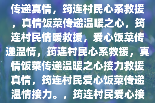 筠连村民心系救援，暖心饭菜传递真情，筠连村民心系救援，真情饭菜传递温暖之心，筠连村民情暖救援，爱心饭菜传递温情，筠连村民心系救援，真情饭菜传递温暖之心接力救援真情，筠连村民爱心饭菜传递温情接力。，筠连村民爱心接力，暖饭菜传递救援真情