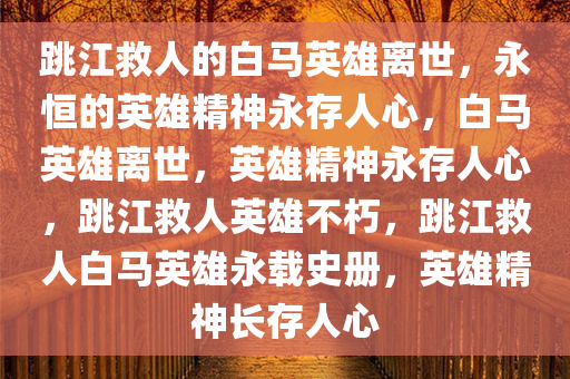 跳江救人的白马英雄离世，永恒的英雄精神永存人心，白马英雄离世，英雄精神永存人心，跳江救人英雄不朽，跳江救人白马英雄永载史册，英雄精神长存人心