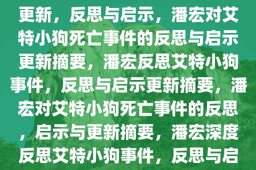 潘宏在艾特小狗死亡事件后的更新，反思与启示，潘宏对艾特小狗死亡事件的反思与启示更新摘要，潘宏反思艾特小狗事件，反思与启示更新摘要，潘宏对艾特小狗死亡事件的反思，启示与更新摘要，潘宏深度反思艾特小狗事件，反思与启示更新摘要