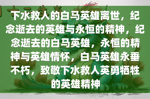 下水救人的白马英雄离世，纪念逝去的英雄与永恒的精神，纪念逝去的白马英雄，永恒的精神与英雄情怀，白马英雄永垂不朽，致敬下水救人英勇牺牲的英雄精神