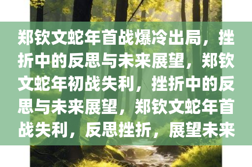 郑钦文蛇年首战爆冷出局，挫折中的反思与未来展望，郑钦文蛇年初战失利，挫折中的反思与未来展望，郑钦文蛇年首战失利，反思挫折，展望未来