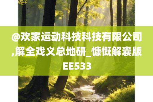 @欢家运动科技科技有限公司,解全戏义总地研_慷慨解囊版EE533