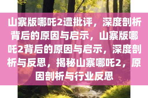 山寨版哪吒2遭批评，深度剖析背后的原因与启示，山寨版哪吒2背后的原因与启示，深度剖析与反思，揭秘山寨哪吒2，原因剖析与行业反思