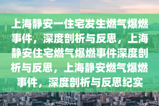 上海静安一住宅发生燃气爆燃事件，深度剖析与反思，上海静安住宅燃气爆燃事件深度剖析与反思，上海静安燃气爆燃事件，深度剖析与反思纪实