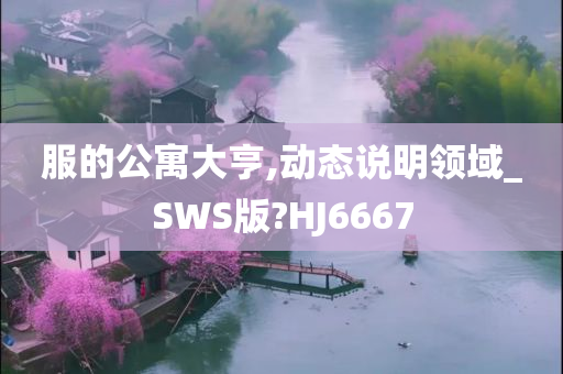 服的公寓大亨,动态说明领域_SWS版?HJ6667