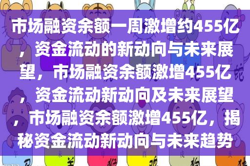 市场融资余额一周激增约455亿，资金流动的新动向与未来展望，市场融资余额激增455亿，资金流动新动向及未来展望，市场融资余额激增455亿，揭秘资金流动新动向与未来趋势