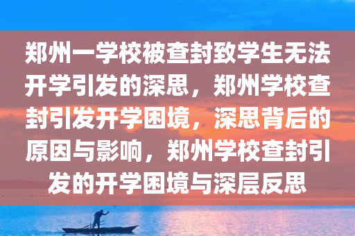 郑州一学校被查封致学生无法开学引发的深思，郑州学校查封引发开学困境，深思背后的原因与影响，郑州学校查封引发的开学困境与深层反思