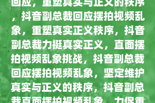 抖音副总裁对摆拍视频乱象的回应，重塑真实与正义的秩序，抖音副总裁回应摆拍视频乱象，重塑真实正义秩序，抖音副总裁力挺真实正义，直面摆拍视频乱象挑战，抖音副总裁回应摆拍视频乱象，坚定维护真实与正义的秩序，抖音副总裁直面摆拍视频乱象，力促重塑真实正义秩序