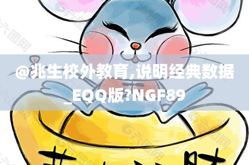 @兆生校外教育,说明经典数据_EQQ版?NGF89