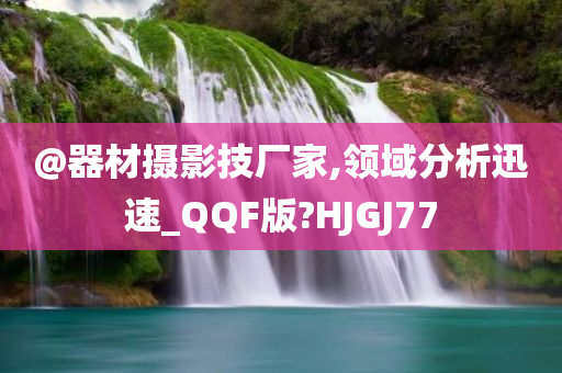 @器材摄影技厂家,领域分析迅速_QQF版?HJGJ77