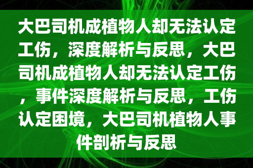 大巴司机成植物人却无法认定工伤，深度解析与反思，大巴司机成植物人却无法认定工伤，事件深度解析与反思，工伤认定困境，大巴司机植物人事件剖析与反思