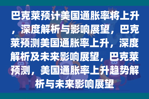 巴克莱预计美国通胀率将上升，深度解析与影响展望，巴克莱预测美国通胀率上升，深度解析及未来影响展望，巴克莱预测，美国通胀率上升趋势解析与未来影响展望