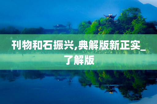 刊物和石振兴,典解版新正实_了解版