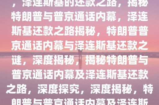 特朗普与普京通话后让泽连斯基还钱