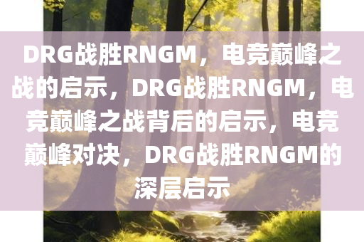 DRG战胜RNGM，电竞巅峰之战的启示，DRG战胜RNGM，电竞巅峰之战背后的启示，电竞巅峰对决，DRG战胜RNGM的深层启示