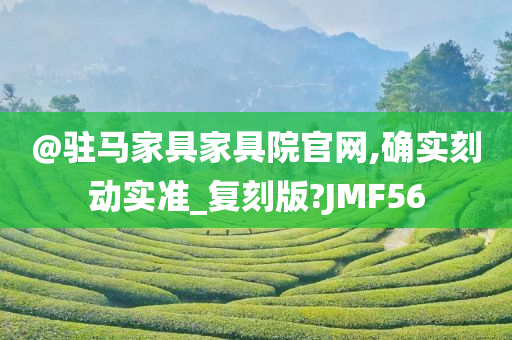 @驻马家具家具院官网,确实刻动实准_复刻版?JMF56