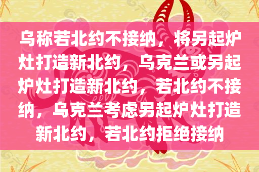 乌称若北约不接纳，将另起炉灶打造新北约，乌克兰或另起炉灶打造新北约，若北约不接纳，乌克兰考虑另起炉灶打造新北约，若北约拒绝接纳