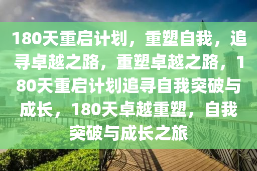 180天重启计划，重塑自我，追寻卓越之路，重塑卓越之路，180天重启计划追寻自我突破与成长，180天卓越重塑，自我突破与成长之旅