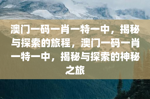 澳门一码一肖一特一中，揭秘与探索的旅程，澳门一码一肖一特一中，揭秘与探索的神秘之旅