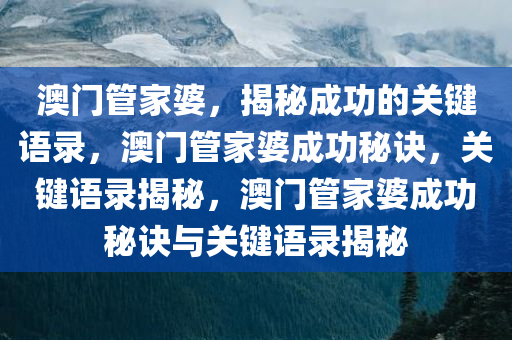 澳门管家婆，揭秘成功的关键语录，澳门管家婆成功秘诀，关键语录揭秘，澳门管家婆成功秘诀与关键语录揭秘