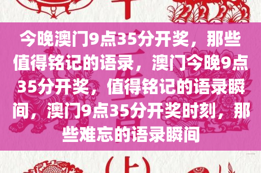 今晚澳门9点35分开奖，那些值得铭记的语录，澳门今晚9点35分开奖，值得铭记的语录瞬间，澳门9点35分开奖时刻，那些难忘的语录瞬间