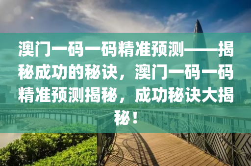 澳门一码一码精准预测——揭秘成功的秘诀，澳门一码一码精准预测揭秘，成功秘诀大揭秘！