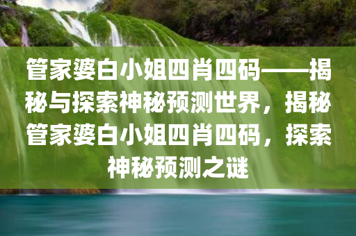 管家婆白小姐四肖四码——揭秘与探索神秘预测世界，揭秘管家婆白小姐四肖四码，探索神秘预测之谜