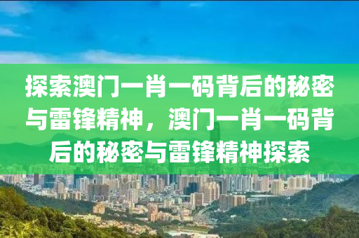 探索澳门一肖一码背后的秘密与雷锋精神，澳门一肖一码背后的秘密与雷锋精神探索