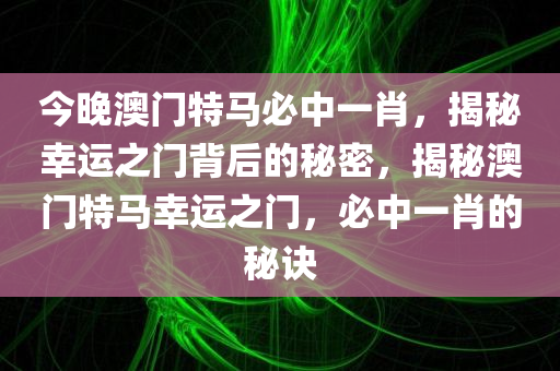 今晚澳门特马必中一肖，揭秘幸运之门背后的秘密，揭秘澳门特马幸运之门，必中一肖的秘诀