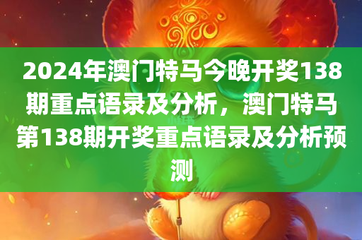 2024年澳门特马今晚开奖138期重点语录及分析，澳门特马第138期开奖重点语录及分析预测