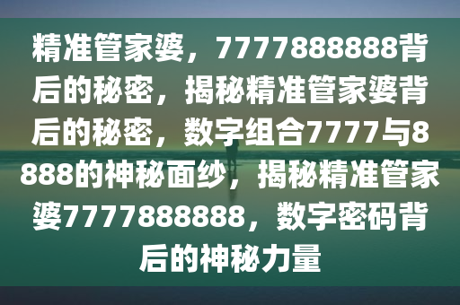 精准管家婆，7777888888背后的秘密，揭秘精准管家婆背后的秘密，数字组合7777与8888的神秘面纱，揭秘精准管家婆7777888888，数字密码背后的神秘力量