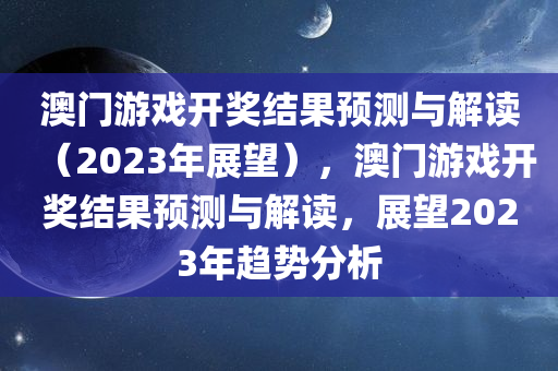 澳门游戏开奖结果预测与解读（2023年展望），澳门游戏开奖结果预测与解读，展望2023年趋势分析