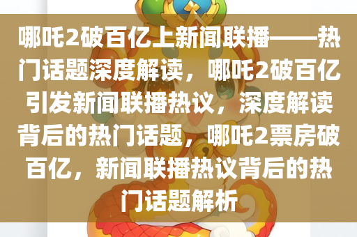 哪吒2破百亿上新闻联播——热门话题深度解读，哪吒2破百亿引发新闻联播热议，深度解读背后的热门话题，哪吒2票房破百亿，新闻联播热议背后的热门话题解析