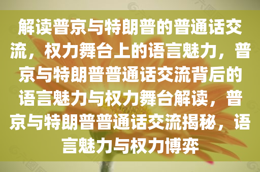 解读普京与特朗普的普通话交流，权力舞台上的语言魅力，普京与特朗普普通话交流背后的语言魅力与权力舞台解读，普京与特朗普普通话交流揭秘，语言魅力与权力博弈