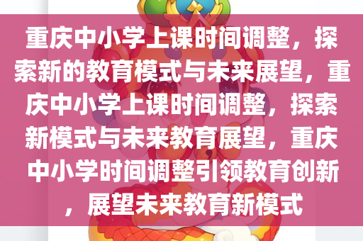 重庆中小学上课时间调整，探索新的教育模式与未来展望，重庆中小学上课时间调整，探索新模式与未来教育展望，重庆中小学时间调整引领教育创新，展望未来教育新模式