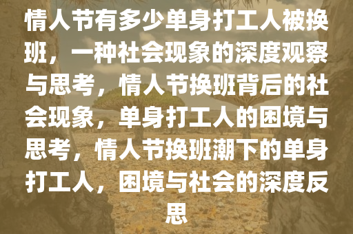 情人节有多少单身打工人被换班，一种社会现象的深度观察与思考，情人节换班背后的社会现象，单身打工人的困境与思考，情人节换班潮下的单身打工人，困境与社会的深度反思