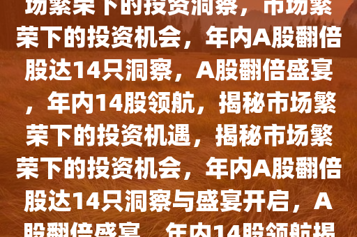 年内已有14只A股股价翻倍，市场繁荣下的投资洞察，市场繁荣下的投资机会，年内A股翻倍股达14只洞察，A股翻倍盛宴，年内14股领航，揭秘市场繁荣下的投资机遇，揭秘市场繁荣下的投资机会，年内A股翻倍股达14只洞察与盛宴开启，A股翻倍盛宴，年内14股领航揭秘投资机遇