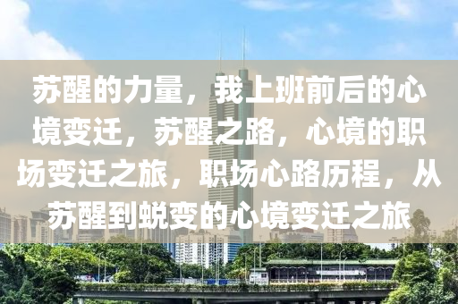 苏醒的力量，我上班前后的心境变迁，苏醒之路，心境的职场变迁之旅，职场心路历程，从苏醒到蜕变的心境变迁之旅