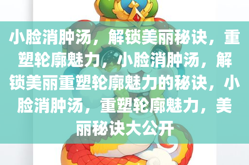 小脸消肿汤，解锁美丽秘诀，重塑轮廓魅力，小脸消肿汤，解锁美丽重塑轮廓魅力的秘诀，小脸消肿汤，重塑轮廓魅力，美丽秘诀大公开