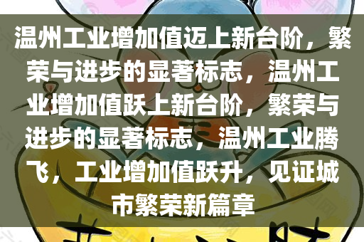 温州工业增加值迈上新台阶，繁荣与进步的显著标志，温州工业增加值跃上新台阶，繁荣与进步的显著标志，温州工业腾飞，工业增加值跃升，见证城市繁荣新篇章