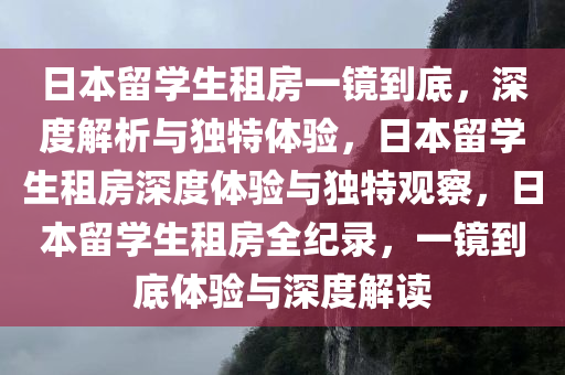 日本留学生租房一镜到底，深度解析与独特体验，日本留学生租房深度体验与独特观察，日本留学生租房全纪录，一镜到底体验与深度解读