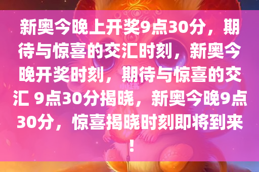 新奥今晚上开奖9点30分，期待与惊喜的交汇时刻，新奥今晚开奖时刻，期待与惊喜的交汇 9点30分揭晓，新奥今晚9点30分，惊喜揭晓时刻即将到来！