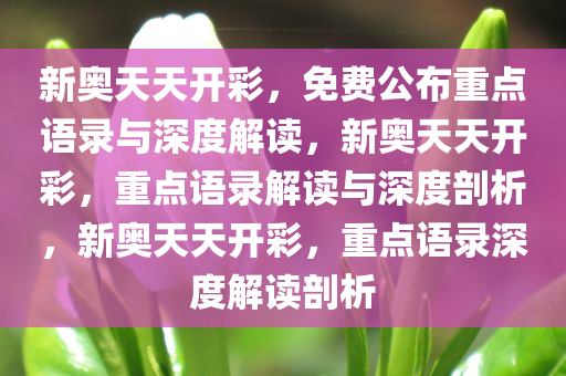 新奥天天开彩，免费公布重点语录与深度解读，新奥天天开彩，重点语录解读与深度剖析，新奥天天开彩，重点语录深度解读剖析